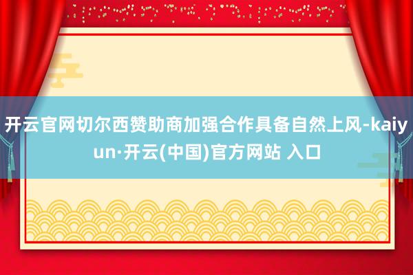 开云官网切尔西赞助商加强合作具备自然上风-kaiyun·开云(中国)官方网站 入口